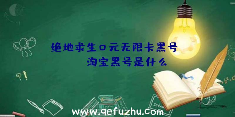 「绝地求生0元无限卡黑号」|pubg淘宝黑号是什么